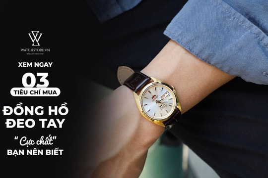Xem ngay 3 tiêu chí mua đồng hồ đeo tay “cực chất” mà bạn nên biết