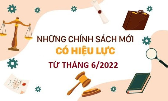 Một số chính sách, quy định mới nổi bật có hiệu lực từ tháng 6/2022  