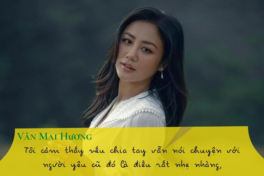 Văn Mai Hương: 'Tôi cảm thấy nếu chia tay vẫn nói chuyện với người yêu cũ đó là điều rất nhẹ nhàng'