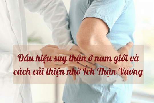 Dấu hiệu suy thận ở nam giới và cách cải thiện nhờ Ích Thận Vương