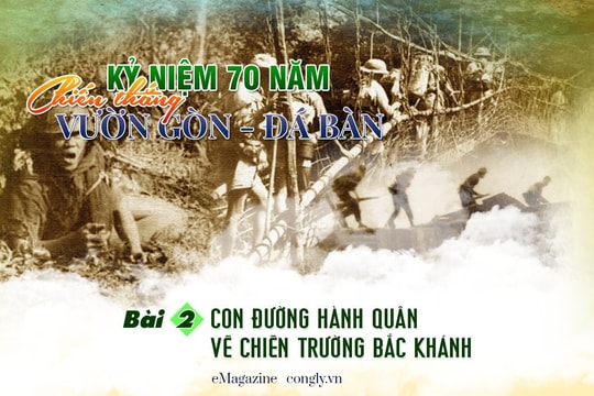 Kỷ niệm 70 năm chiến thắng Vườn Gòn - Đá Bàn (Bài 2): Con đường hành quân về chiến trường Bắc Khánh