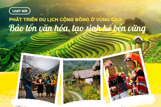 Phát triển du lịch cộng đồng ở vùng cao: Bảo tồn văn hóa, tạo sinh kế bền vững