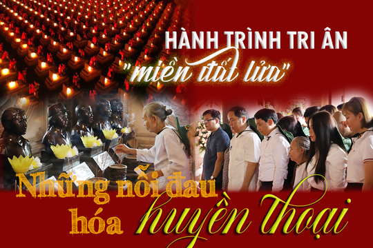 Hành trình tri ân “miền đất lửa”– Những nỗi đau hóa huyền thoại