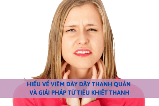 Hiểu về viêm dày dây thanh quản và giải pháp từ Tiêu Khiết Thanh