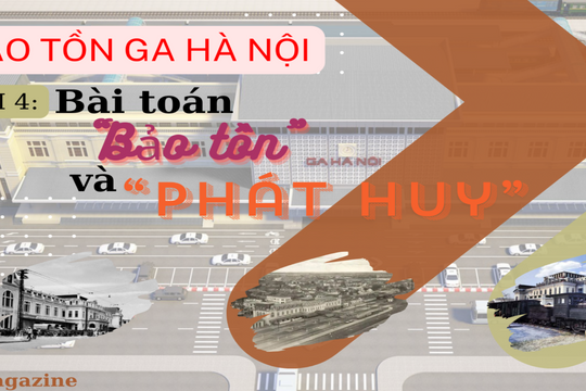 Bảo tồn Ga Hà Nội: Bài 4: Bài toán "Bảo tồn" và "Phát huy"