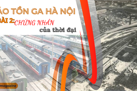 Bảo tồn Ga Hà Nội: Bài 2: Chứng nhân của thời đại