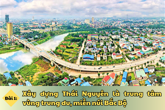 Bài 1: Xây dựng Thái Nguyên là trung tâm vùng Trung du, miền núi Bắc Bộ