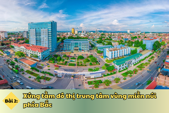 Bài 2: Xứng tầm đô thị trung tâm vùng miền núi phía Bắc