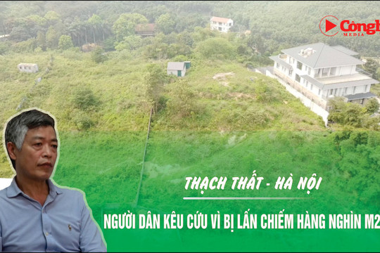 Thạch Thất - Hà Nội: Người dân kêu cứu vì bị lấn chiếm hàng nghìn m2 đất