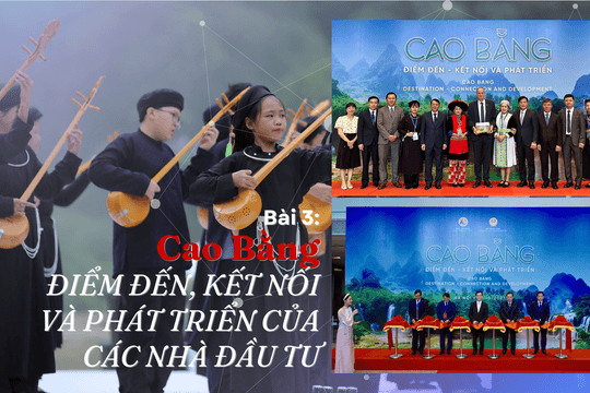 Bài 3: Cao Bằng điểm đến, kết nối và phát triển của các nhà đầu tư