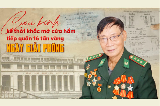 Cựu binh kể thời khắc mở cửa hầm, tiếp quản 16 tấn vàng ngày giải phóng
