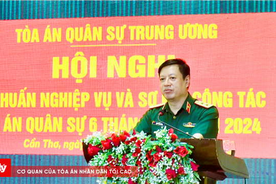 Hội nghị tập huấn nghiệp vụ và sơ kết công tác Tòa án quân sự 6 tháng đầu năm 2024