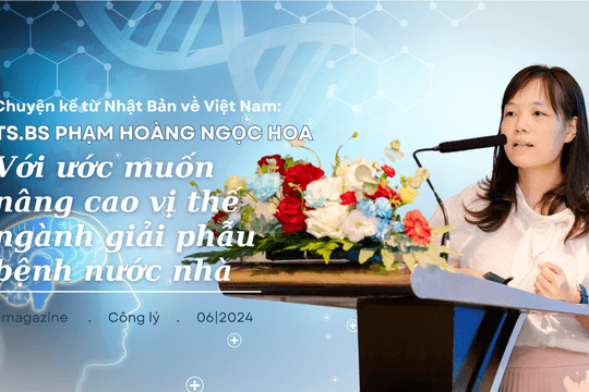 Chuyện kể từ Nhật Bản về Việt Nam: TS.BS Phạm Hoàng Ngọc Hoa - nữ tiến sĩ trẻ với ước muốn nâng cao vị thế ngành giải phẫu bệnh