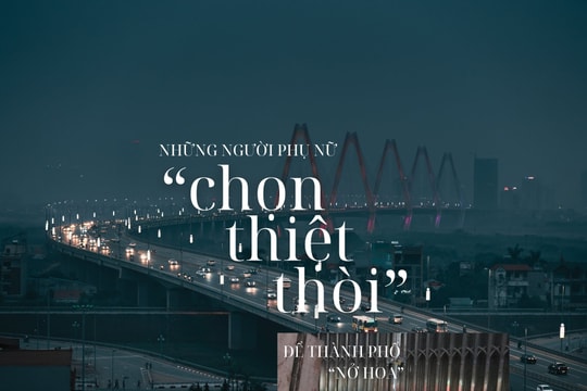 Những phụ nữ chọn thiệt thòi để thành phố “nở hoa”