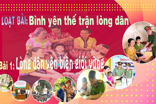 Bình yên thế trận lòng dân - Bài 1: Lòng dân yên, biên giới vững