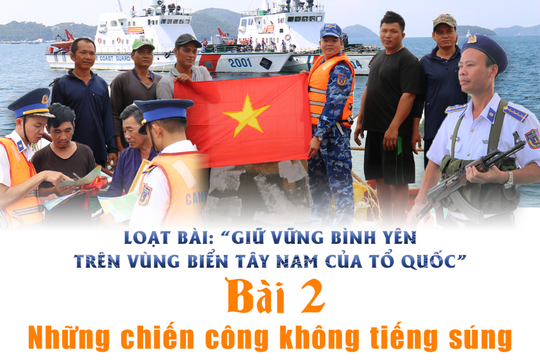 Giữ vững bình yên trên vùng biển Tây Nam của Tổ quốc - Bài 2: Những chiến công không tiếng súng