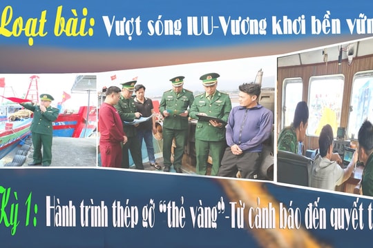 Loạt bài: Vượt sóng IUU – Vươn khơi bền vững