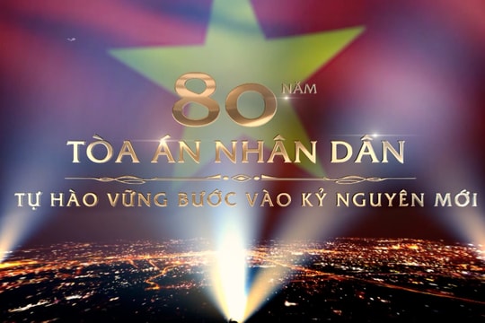 Phim tài liệu: 80 năm Tòa án nhân dân - Tự hào vững bước vào kỷ nguyên mới