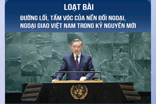 ĐƯỜNG LỐI, TẦM VÓC CỦA NỀN ĐỐI NGOẠI, NGOẠI GIAO VIỆT NAM TRONG KỶ NGUYÊN MỚI