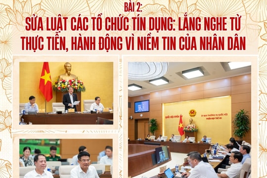 Bài 2: Sửa Luật Các tổ chức tín dụng: Lắng nghe từ thực tiễn, hành động vì niềm tin của nhân dân