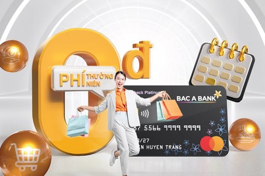 Mở thẻ tín dụng BAC A BANK và chi tiêu, chủ thẻ hưởng ưu đãi miễn phí thường niên trọn đời