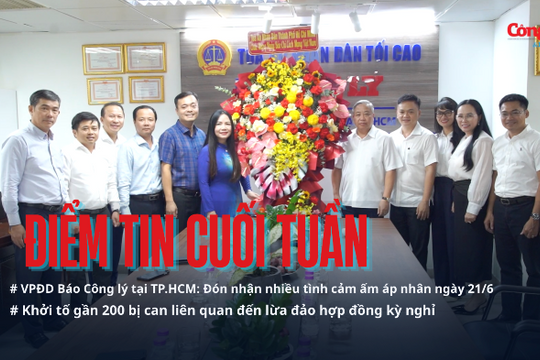 Điểm tin cuối tuần: VPĐD Báo Công lý tại TP.HCM đón nhận nhiều tình cảm ngày 21/6; Thu hồi sữa bột trẻ em Allernova AR