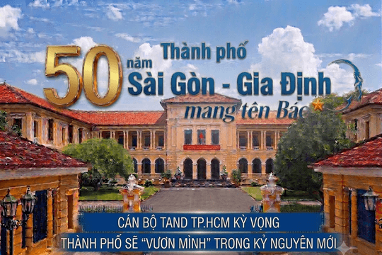 50 năm Thành phố Sài Gòn – Gia Định vinh dự mang tên Bác: Cán bộ TAND TP.HCM gửi gắm nhiều kỳ vọng