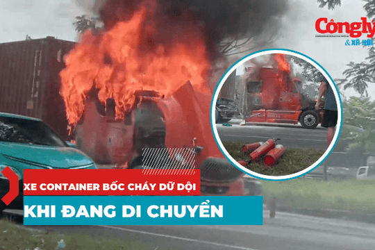 Xe container bốc cháy dữ dội khi đang di chuyển