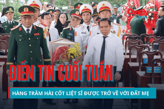 Điểm tin cuối tuần: Hàng trăm hài cốt liệt sĩ được trở về với đất mẹ