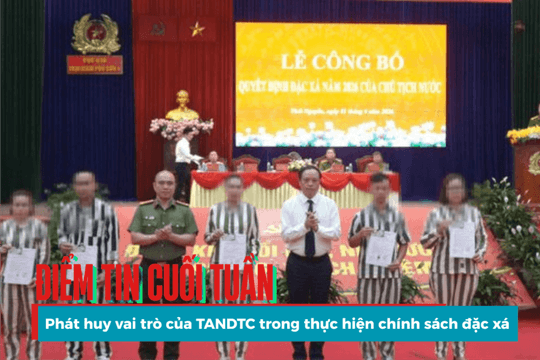 Điểm tin cuối tuần: Phát huy vai trò của TANDTC trong thực hiện chính sách đặc xá
