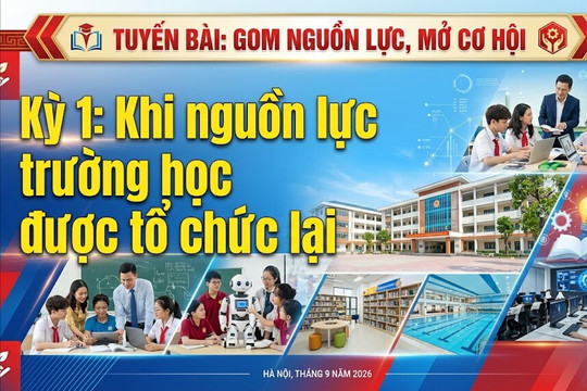 Tuyến bài: Gom nguồn lực, mở cơ hội. Kỳ 1: Khi nguồn lực trường học được tổ chức lại