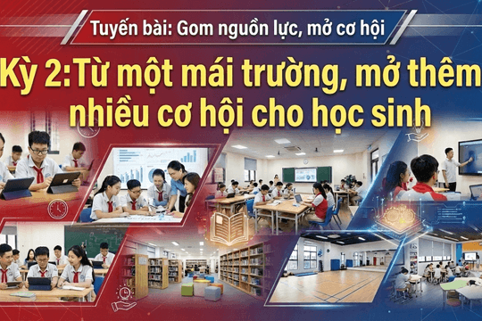 Tuyến bài: Gom nguồn lực, mở cơ hội: Kỳ 2: Từ một mái trường, mở thêm nhiều cơ hội cho học sinh