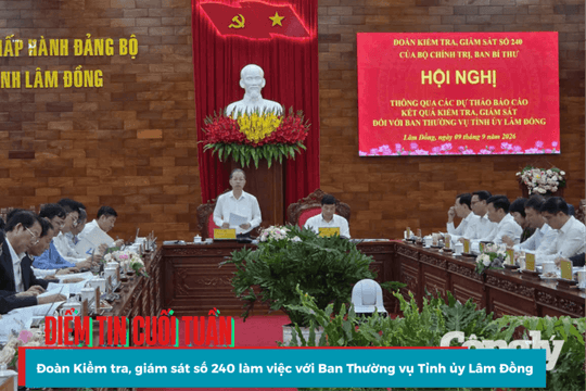 Điểm tin cuối tuần: Đoàn Kiểm tra, giám sát số 240 làm việc với Ban Thường vụ Tỉnh ủy Lâm Đồng