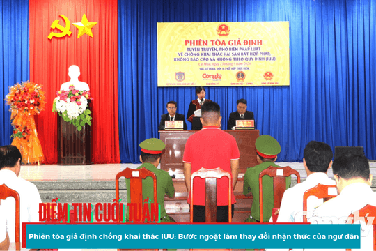 Điểm tin cuối tuần - Phiên tòa giả định chống khai thác IUU: Bước ngoặt làm thay đổi nhận thức của ngư dân