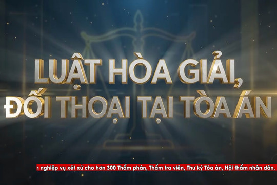 Niềm tin Công lý (số 8): Hòa giải, đối thoại tại Tòa án – Biến tranh chấp thành đồng thuận – phần 1
