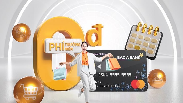 Mở thẻ tín dụng BAC A BANK và chi tiêu, chủ thẻ hưởng ưu đãi miễn phí thường niên trọn đời