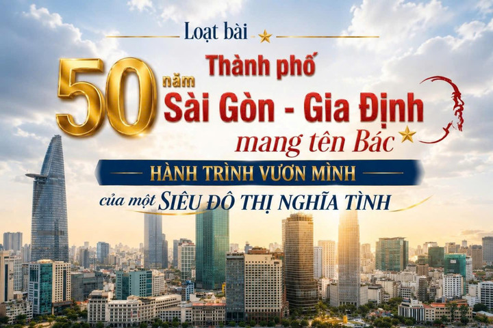 Loạt bài: 50 năm Thành phố Sài Gòn - Gia Định mang tên Bác - Hành trình vươn mình của một siêu đô thị nghĩa tình