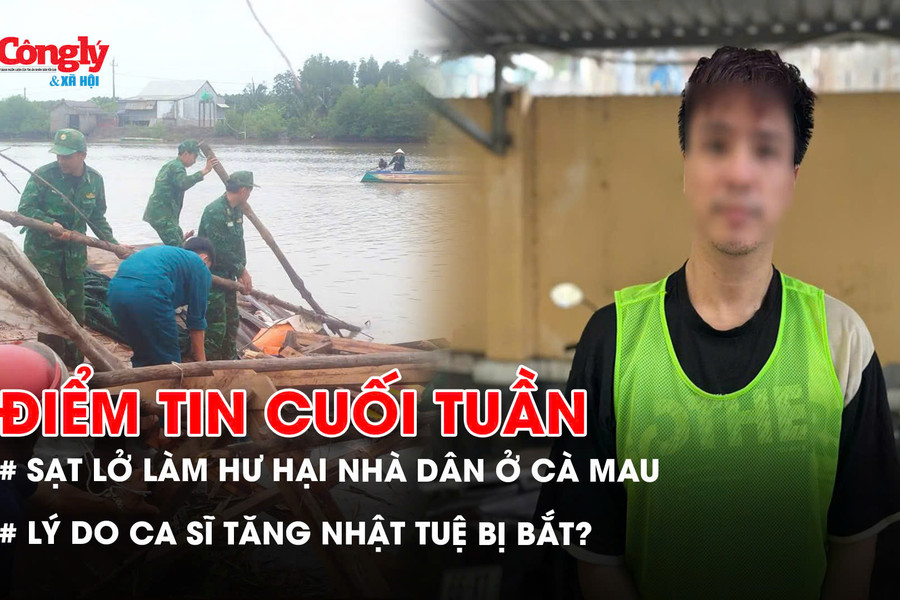 Điểm tin cuối tuần: Sạt lở làm hư hại nhà dân ở Cà Mau; Lý do ca sĩ Tăng Nhật Tuệ bị bắt?