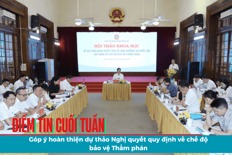Điểm tin cuối tuần: Góp ý hoàn thiện dự thảo Nghị quyết quy định về chế độ bảo vệ Thẩm phán
